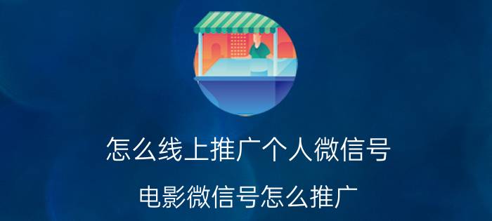 怎么线上推广个人微信号 电影微信号怎么推广？